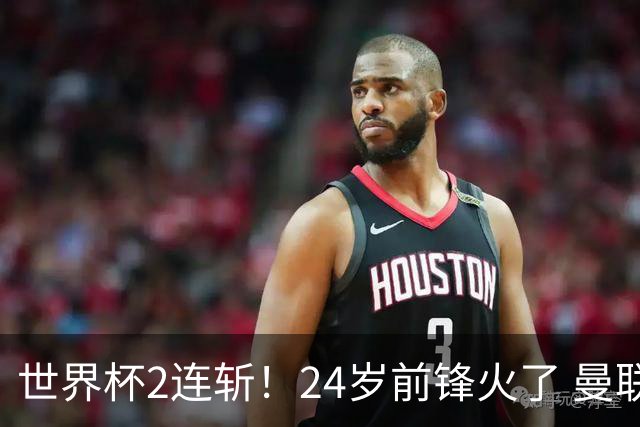 世界杯2连斩！24岁前锋火了 曼联球迷请愿：砸锅卖铁也要签他