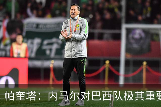 帕奎塔：内马尔对巴西队极其重要，希望他能尽快上场比赛